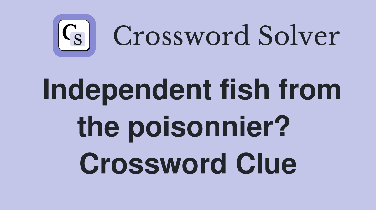 Independent fish from the poisonnier?  Crossword Clue