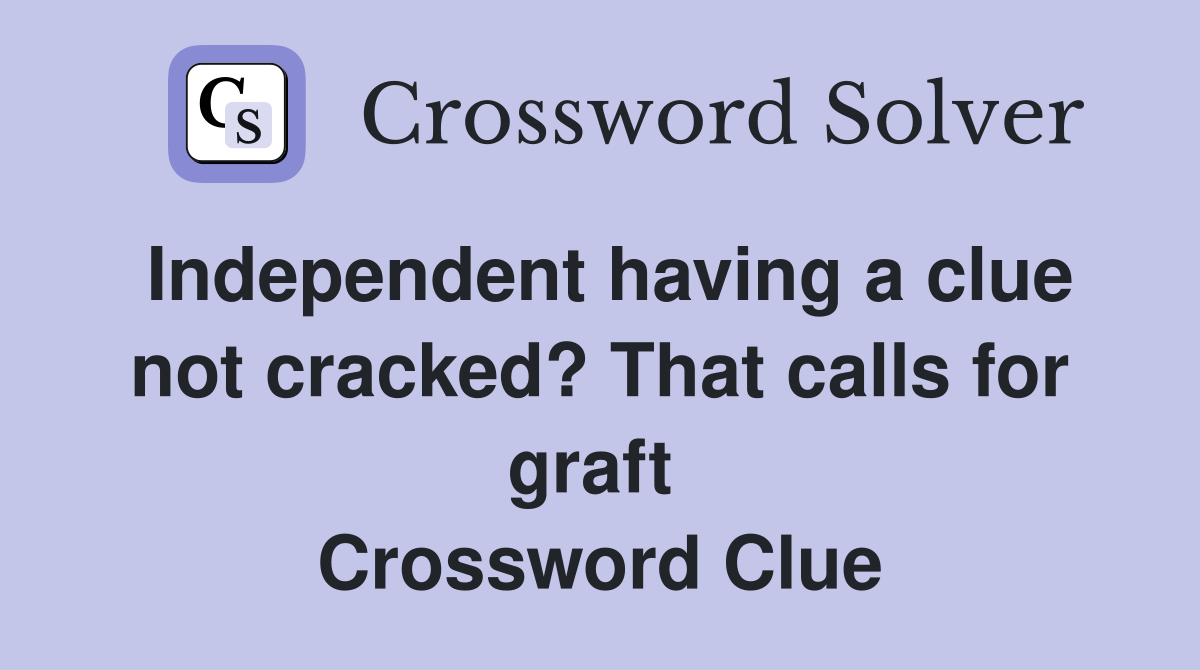 Independent having a clue not cracked? That calls for graft  Crossword Clue