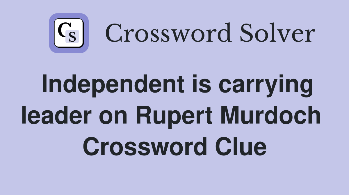 Independent is carrying leader on Rupert Murdoch  Crossword Clue
