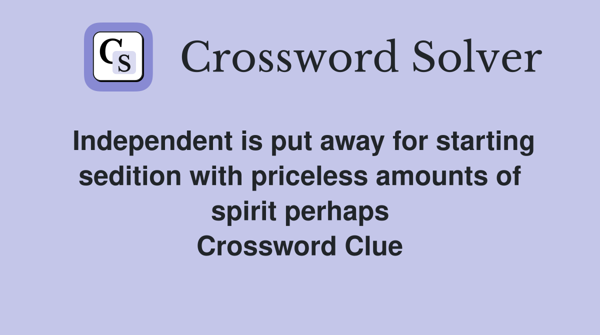 Independent is put away for starting sedition with priceless amounts of spirit perhaps Crossword Clue