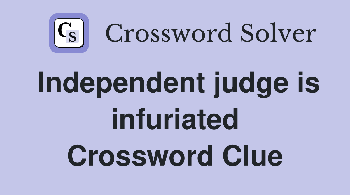 Independent judge is infuriated Crossword Clue