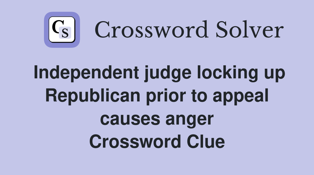 Independent judge locking up Republican prior to appeal causes anger Crossword Clue
