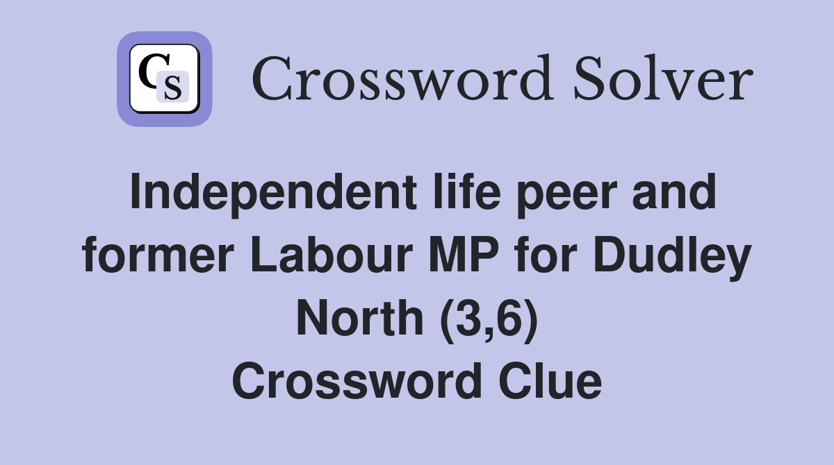 Independent life peer and former Labour MP for Dudley North (3,6) Crossword Clue