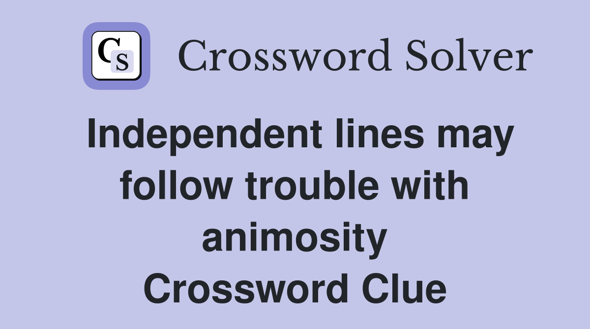Independent lines may follow trouble with animosity Crossword Clue