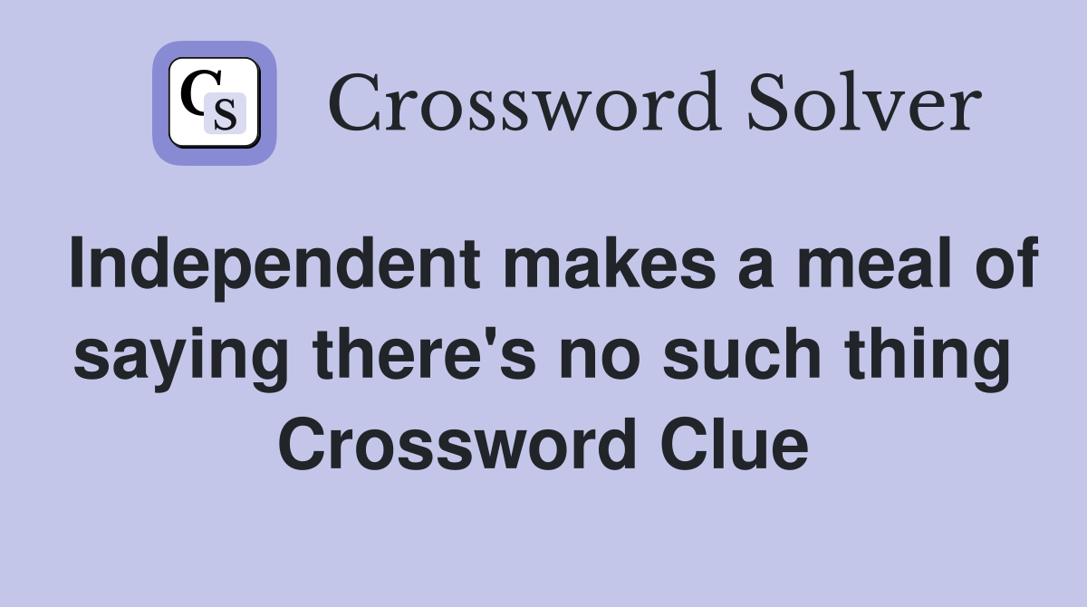 Independent makes a meal of saying there's no such thing Crossword Clue