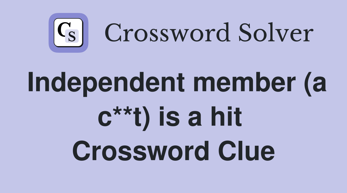 Independent member (a c**t) is a hit  Crossword Clue