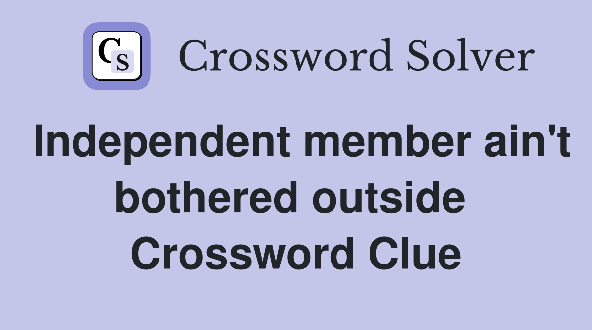 Independent member ain't bothered outside  Crossword Clue