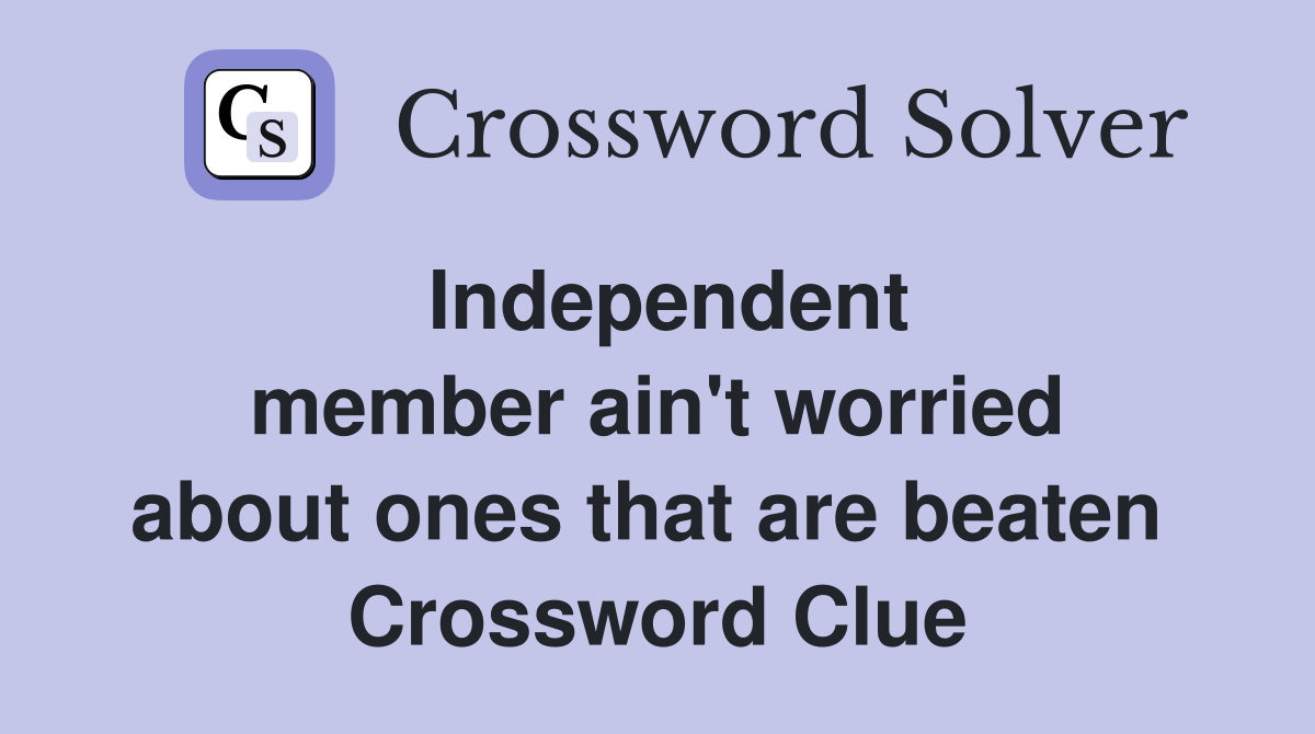 Independent member ain't worried about ones that are beaten  Crossword Clue