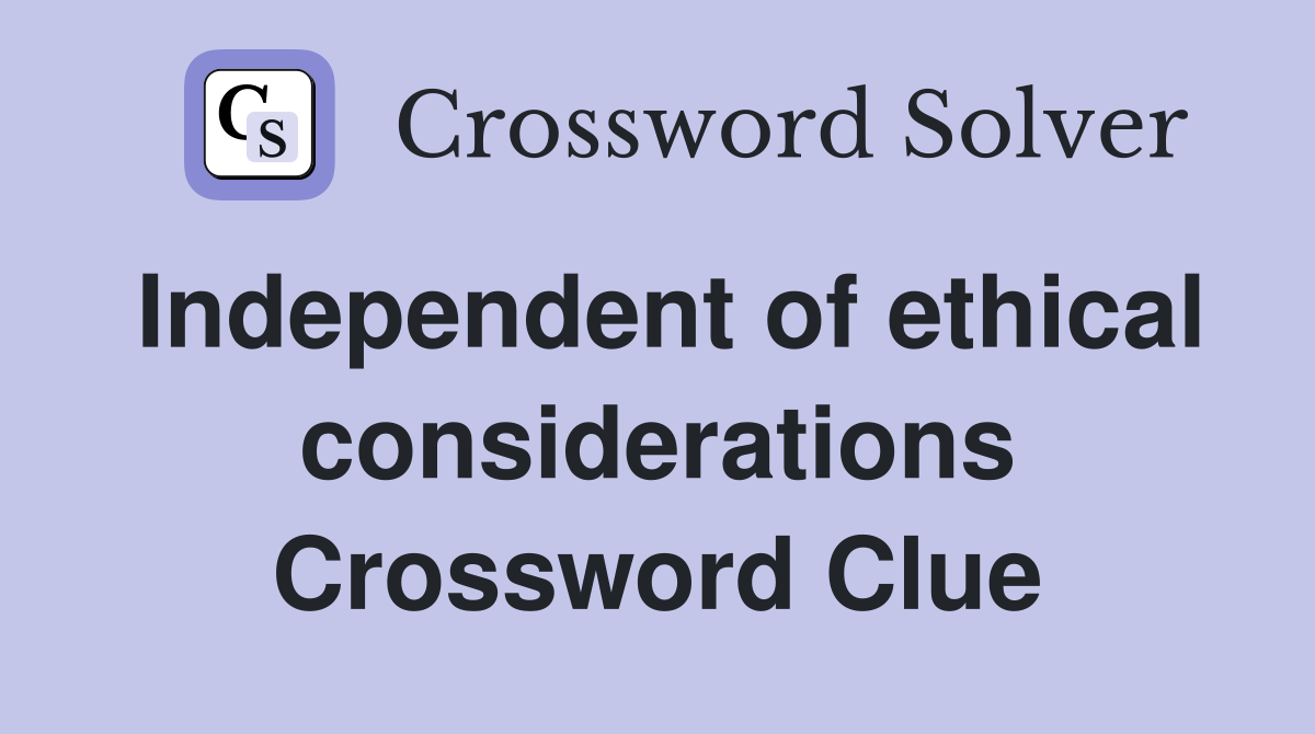 Independent of ethical considerations Crossword Clue