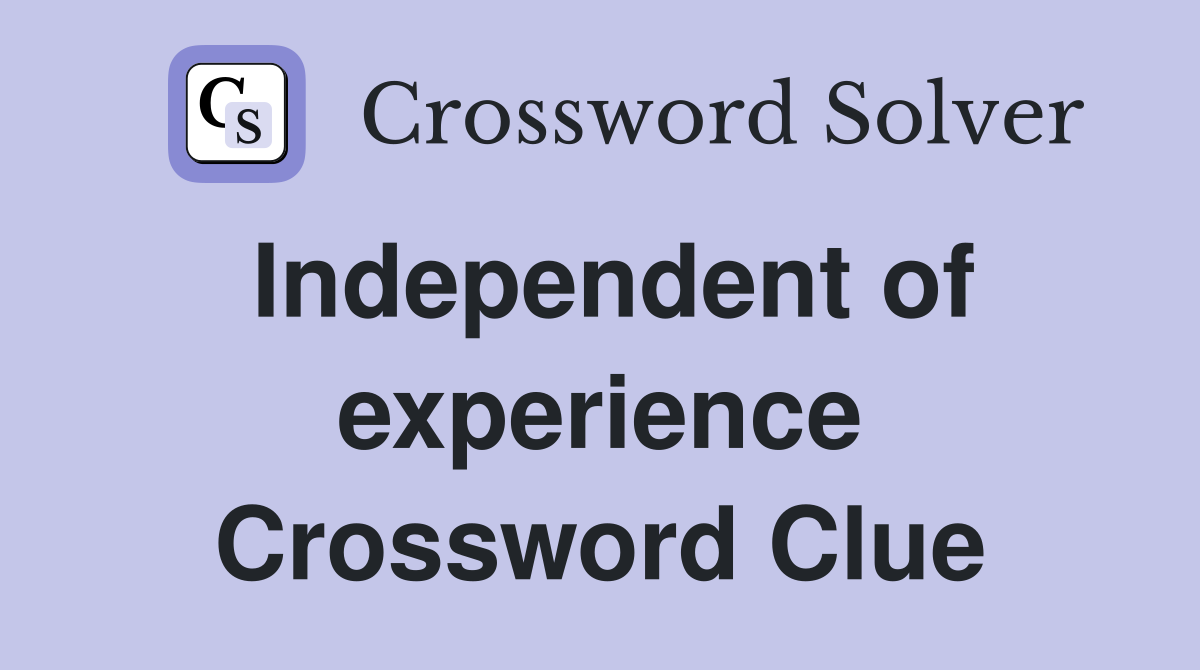 Independent of experience Crossword Clue