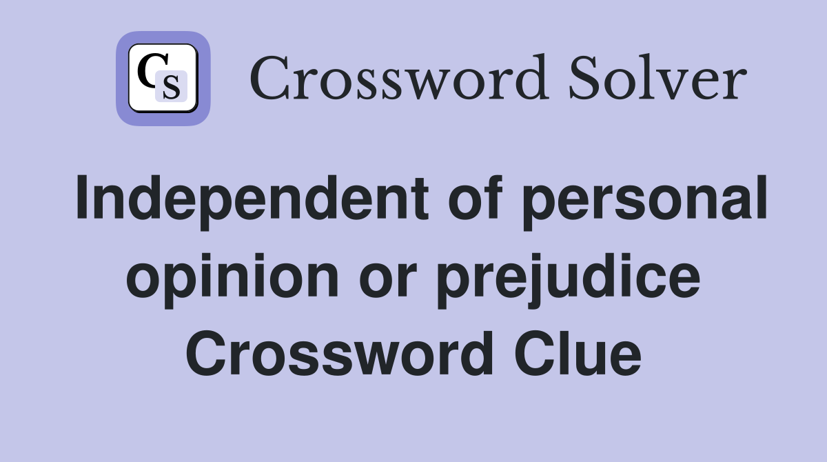 Independent of personal opinion or prejudice Crossword Clue