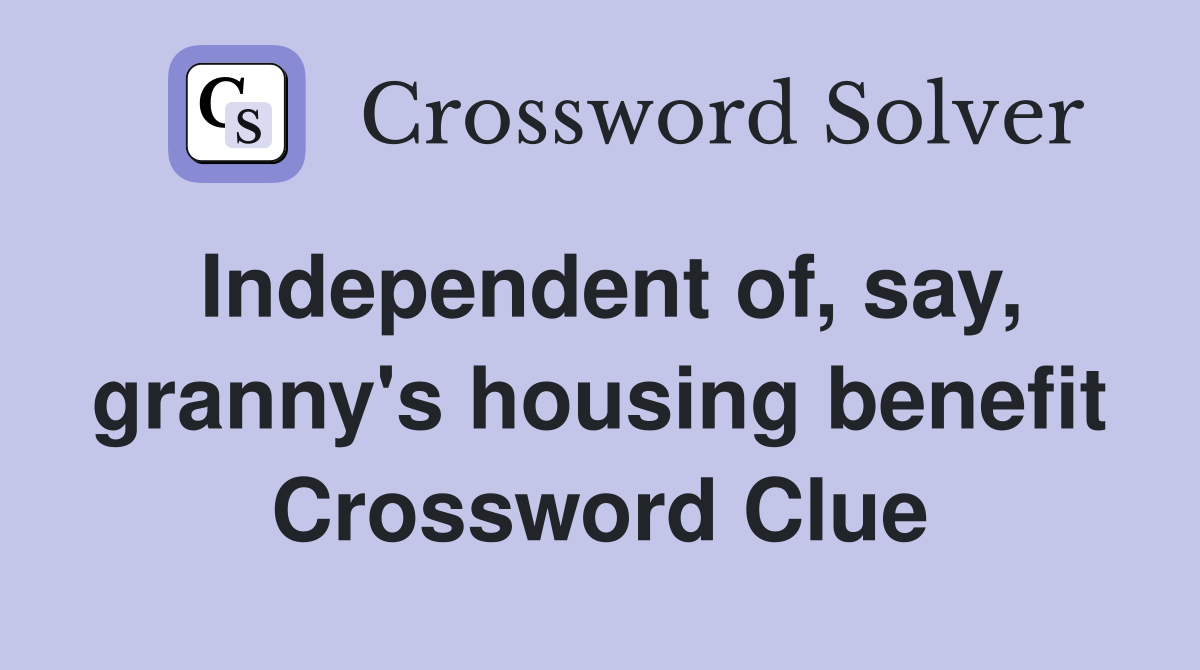 Independent of, say, granny's housing benefit Crossword Clue