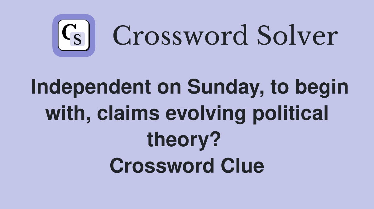 Independent on Sunday, to begin with, claims evolving political theory?  Crossword Clue