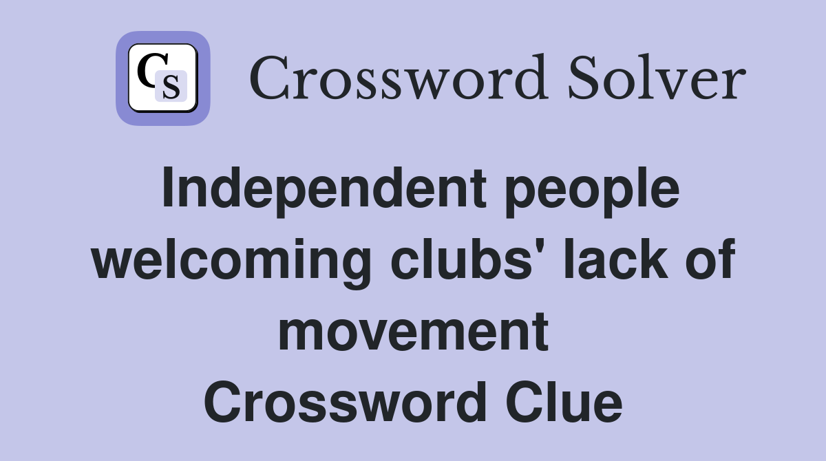 Independent people welcoming clubs' lack of movement Crossword Clue