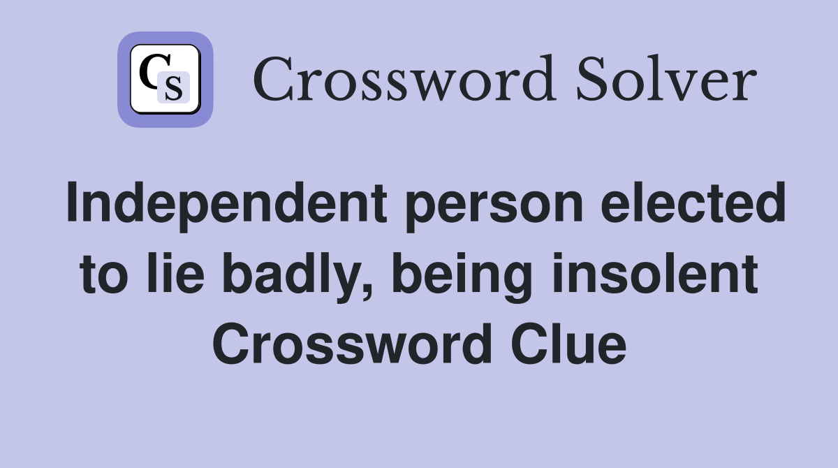 Independent person elected to lie badly, being insolent Crossword Clue