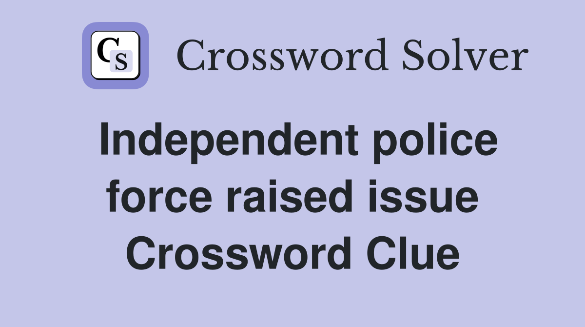 Independent police force raised issue
 Crossword Clue