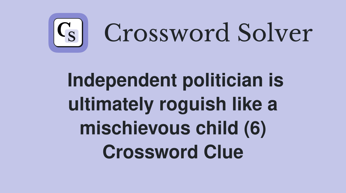 Independent politician is ultimately roguish like a mischievous child (6) Crossword Clue