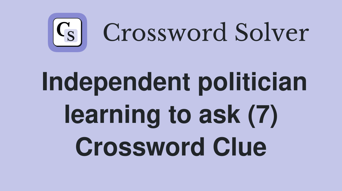 Independent politician learning to ask (7) Crossword Clue