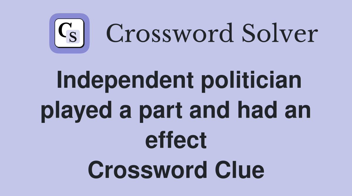 Independent politician played a part and had an effect Crossword Clue
