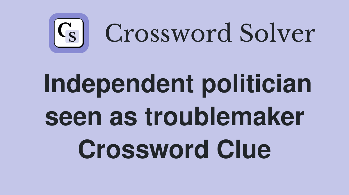 Independent politician seen as troublemaker Crossword Clue