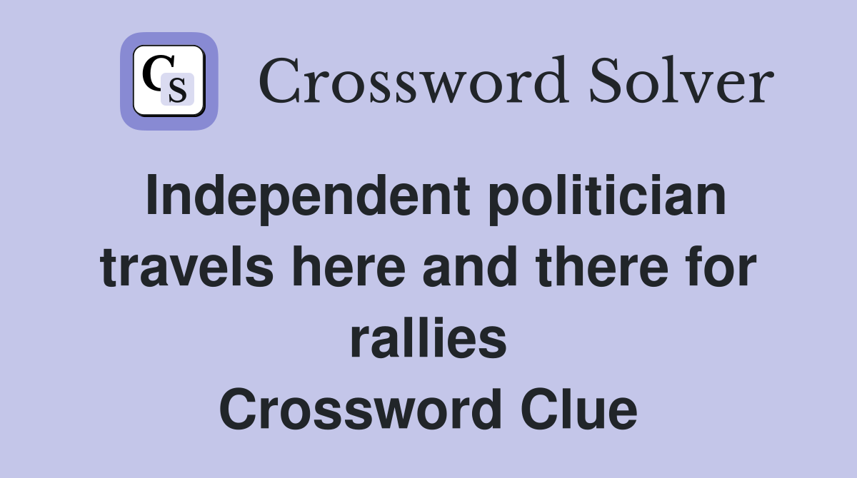 Independent politician travels here and there for rallies Crossword Clue