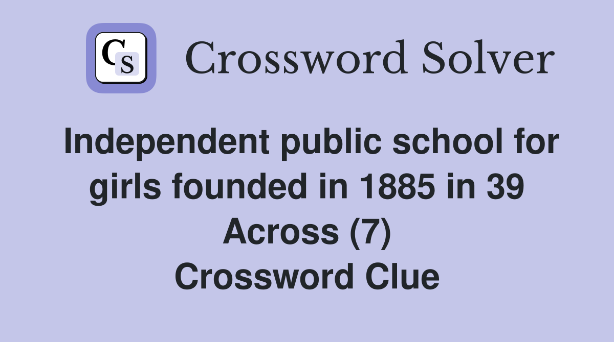 Independent public school for girls founded in 1885 in 39 Across (7) Crossword Clue