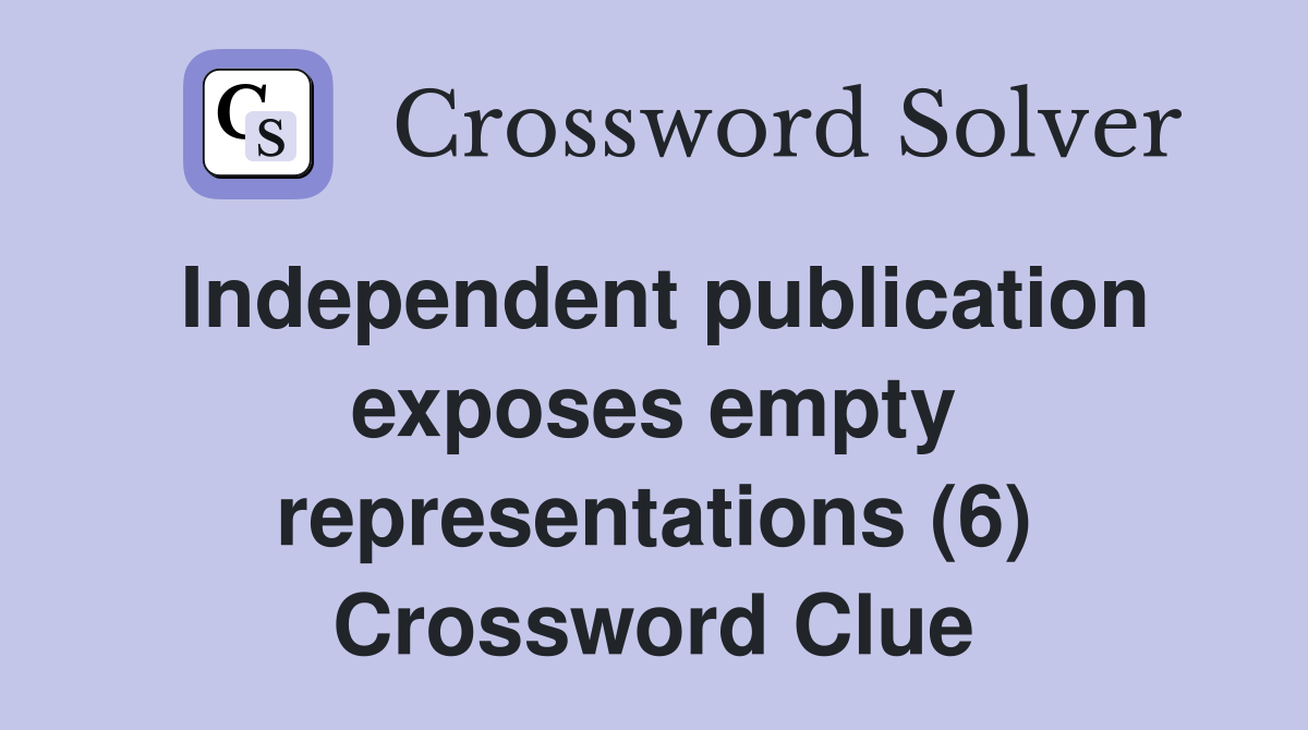 Independent publication exposes empty representations (6) Crossword Clue