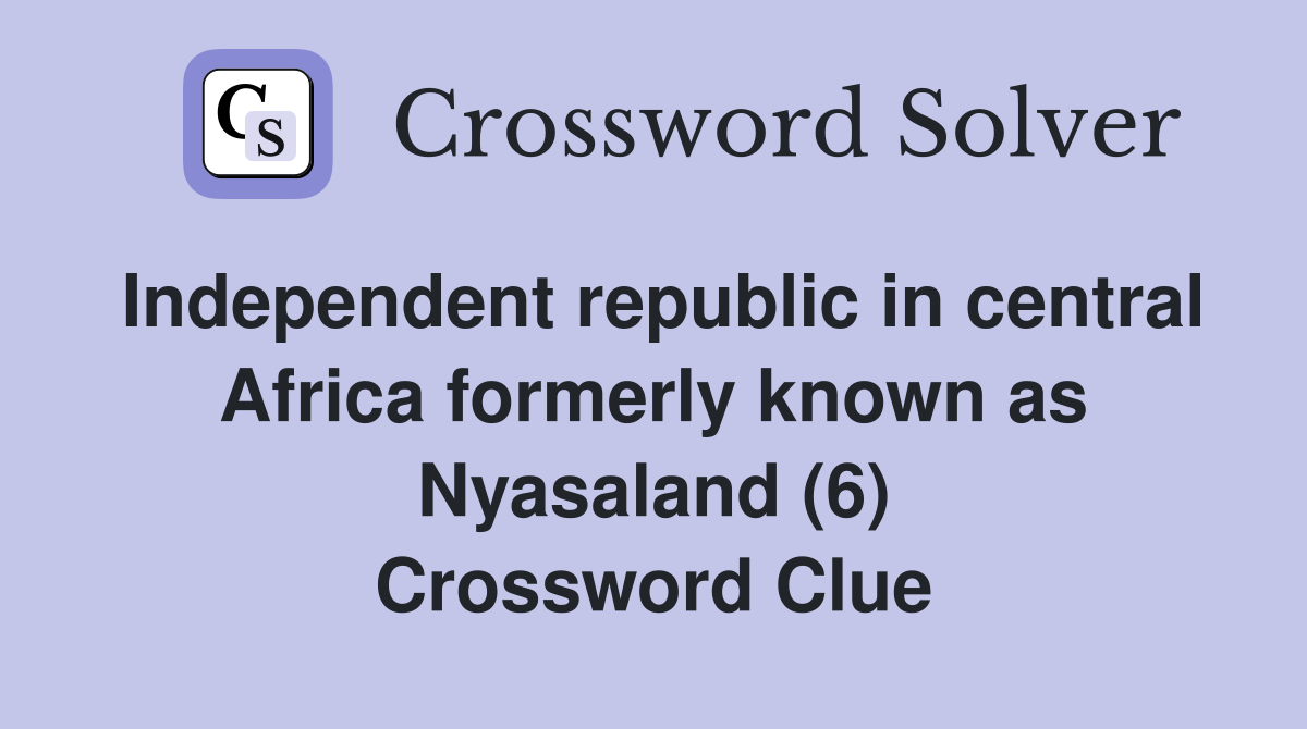 Independent republic in central Africa formerly known as Nyasaland (6) Crossword Clue