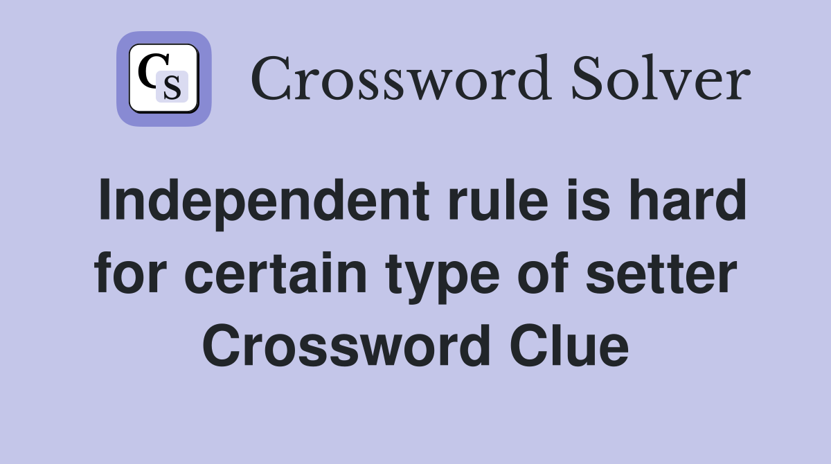 Independent rule is hard for certain type of setter Crossword Clue