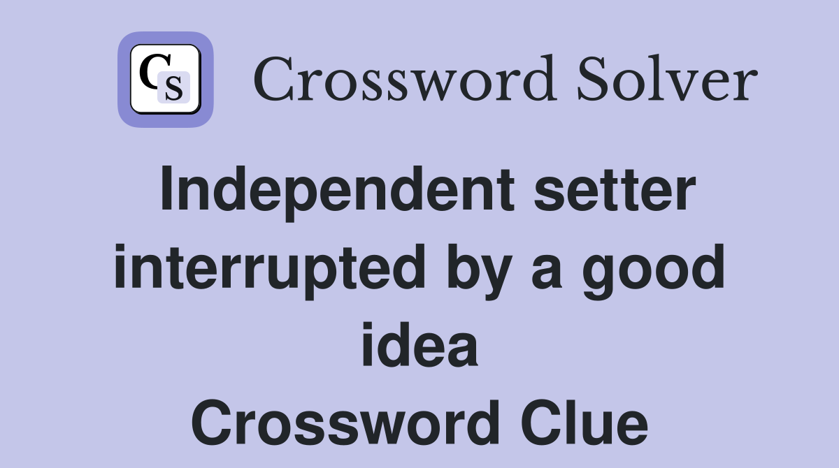 Independent setter interrupted by a good idea Crossword Clue