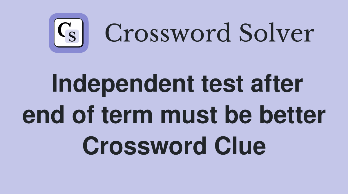 Independent test after end of term must be better Crossword Clue