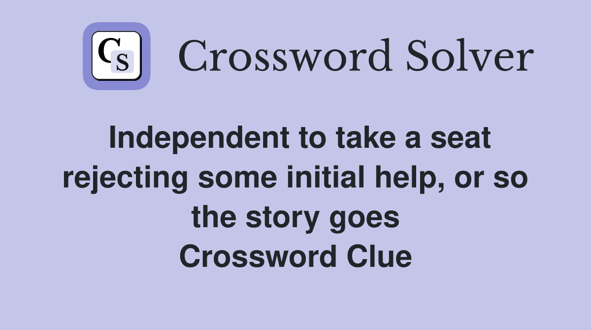 Independent to take a seat rejecting some initial help, or so the story goes Crossword Clue