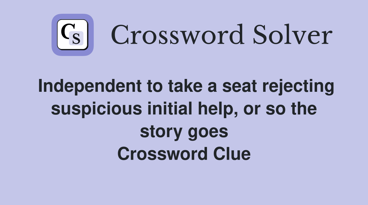 Independent to take a seat rejecting suspicious initial help, or so the story goes Crossword Clue