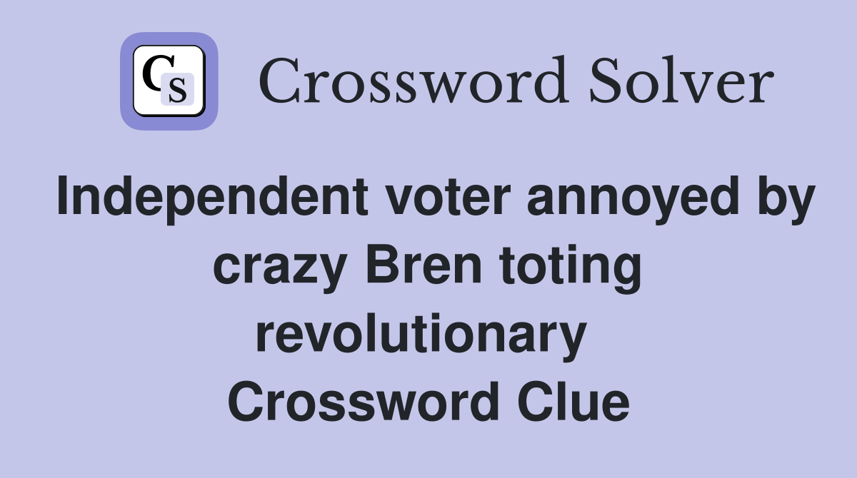 Independent voter annoyed by crazy Bren toting revolutionary  Crossword Clue