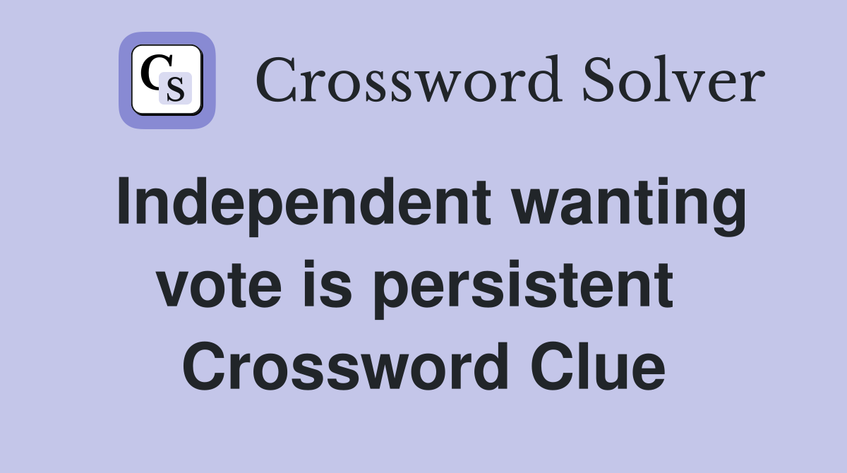 Independent wanting vote is persistent  Crossword Clue