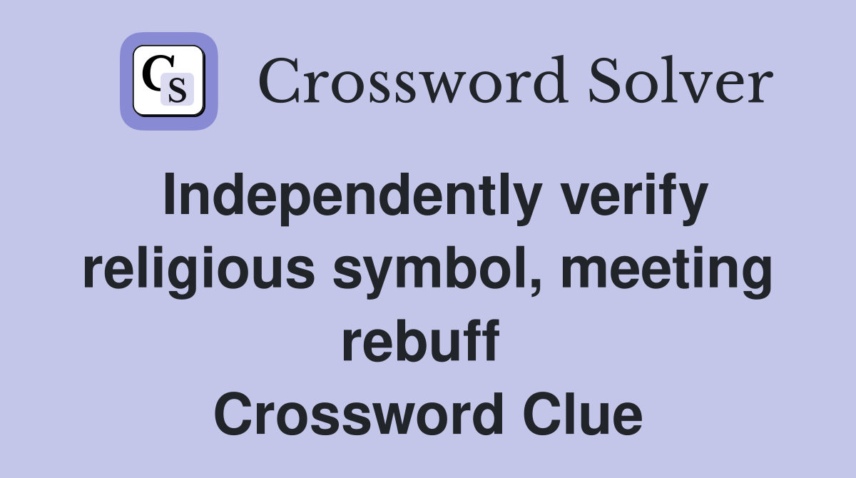 Independently verify religious symbol, meeting rebuff  Crossword Clue