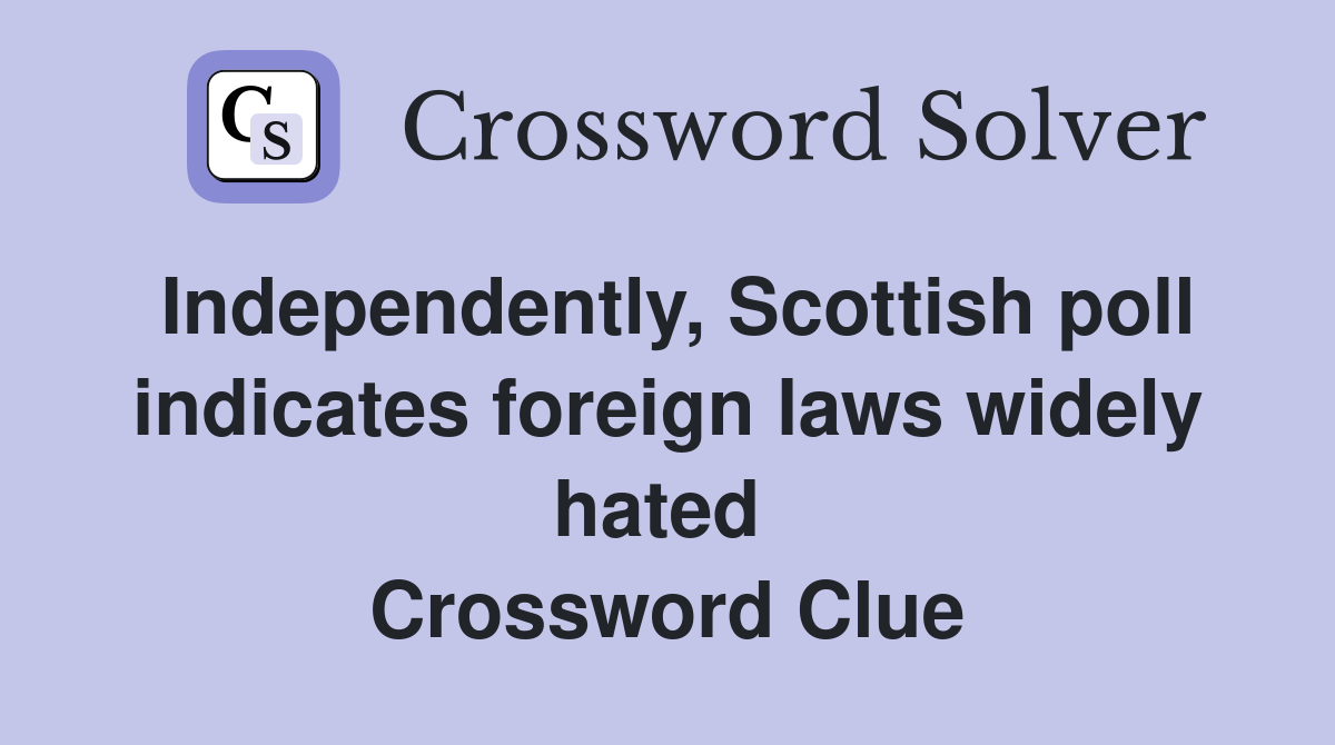 Independently, Scottish poll indicates foreign laws widely hated  Crossword Clue