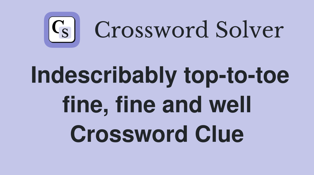 Indescribably top-to-toe fine, fine and well Crossword Clue
