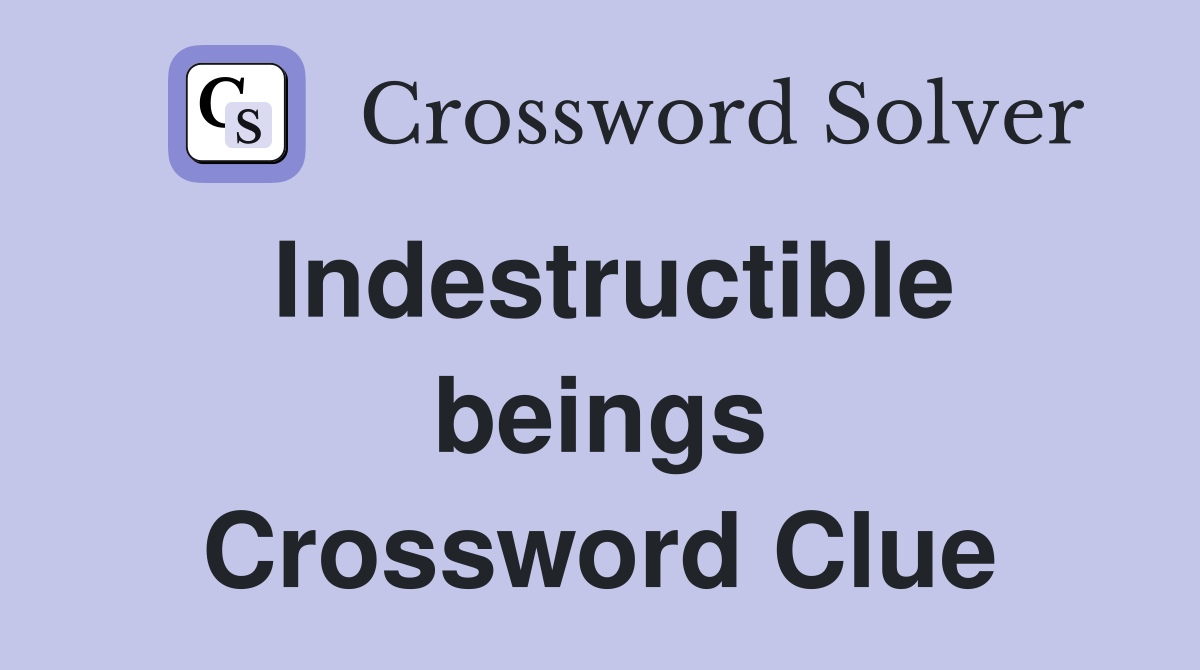 Indestructible beings Crossword Clue