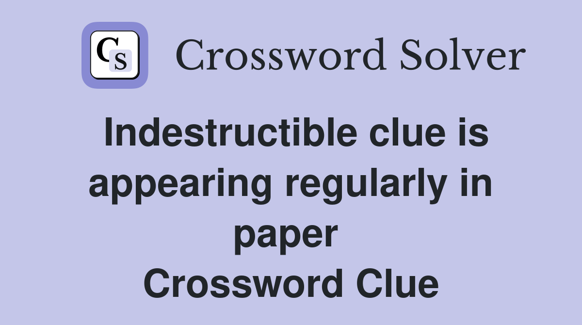 Indestructible clue is appearing regularly in paper  Crossword Clue
