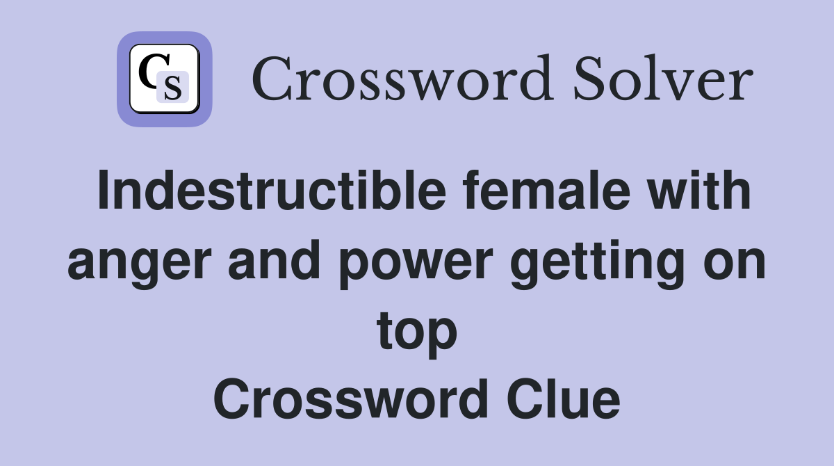 Indestructible female with anger and power getting on top Crossword Clue