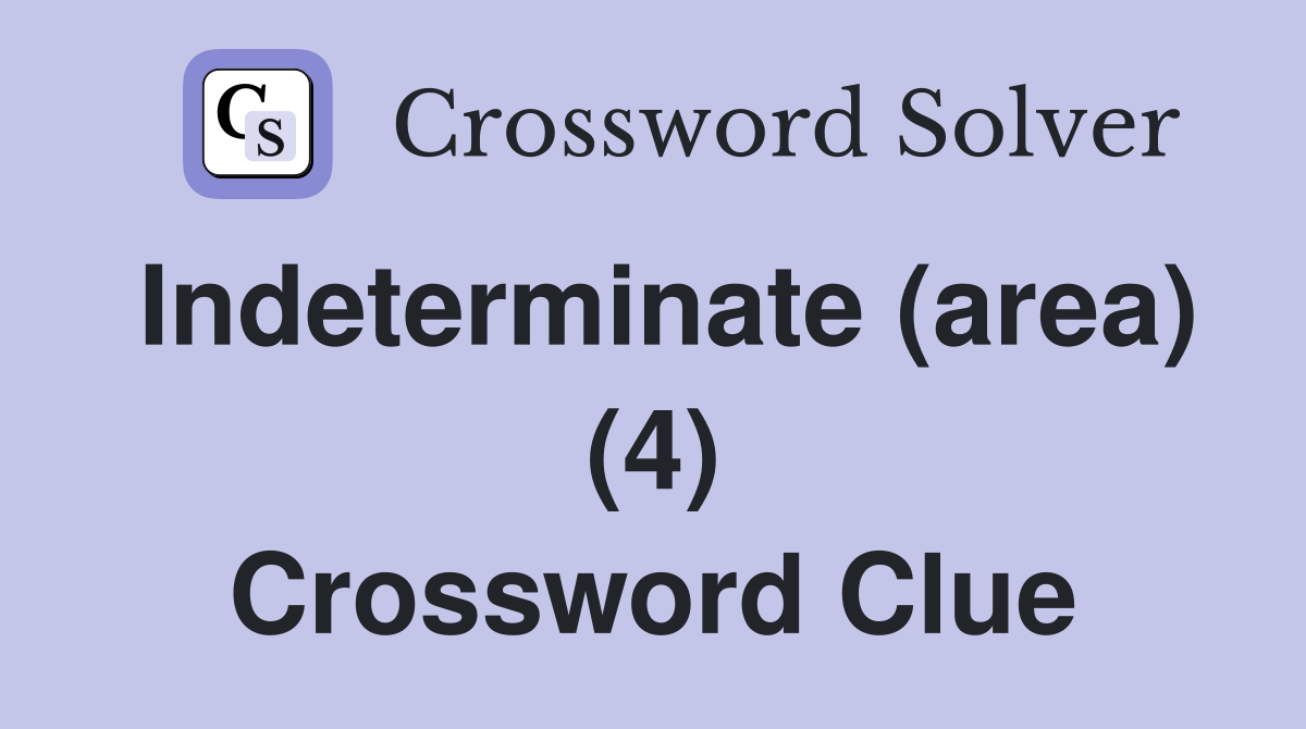 Indeterminate (area) (4) Crossword Clue