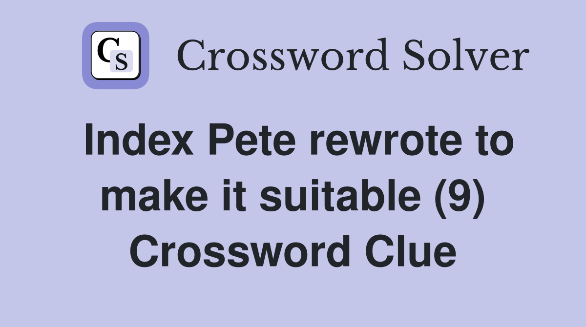 Index Pete rewrote to make it suitable (9) Crossword Clue