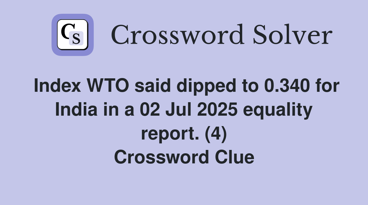 Index WTO said dipped to 0.340 for India in a 02 Jul 2025 equality report. (4) Crossword Clue