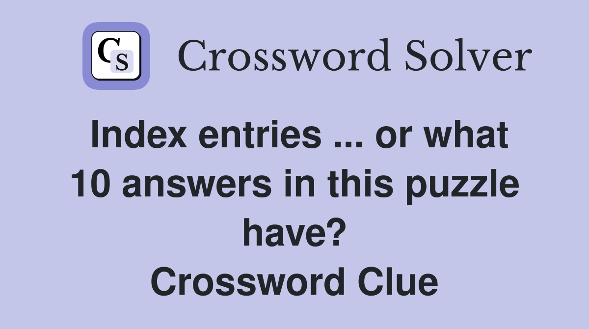 Index entries ... or what 10 answers in this puzzle have? Crossword Clue