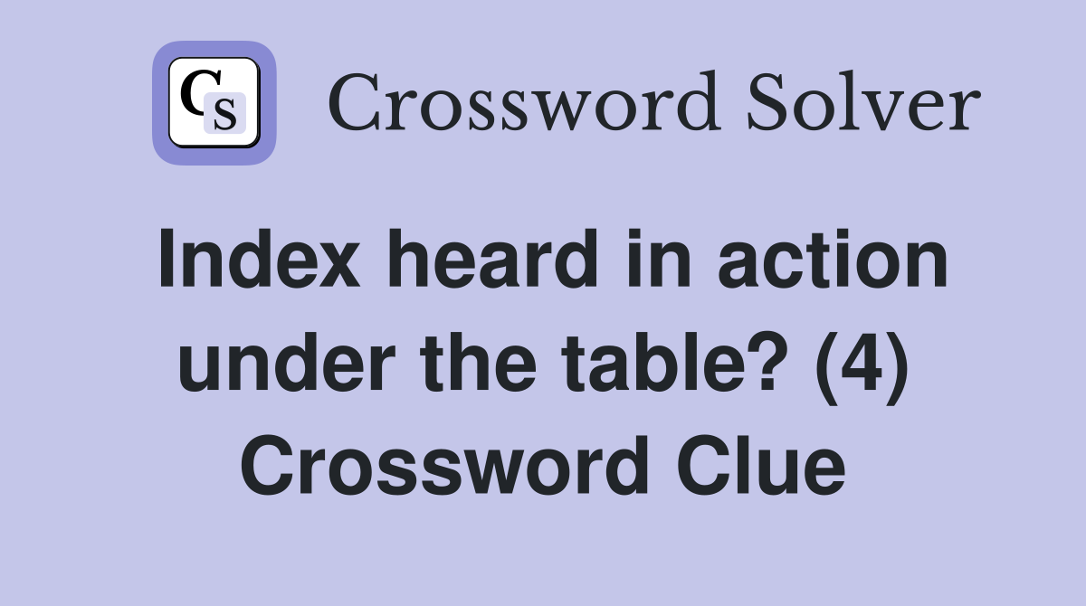 Index heard in action under the table? (4) Crossword Clue