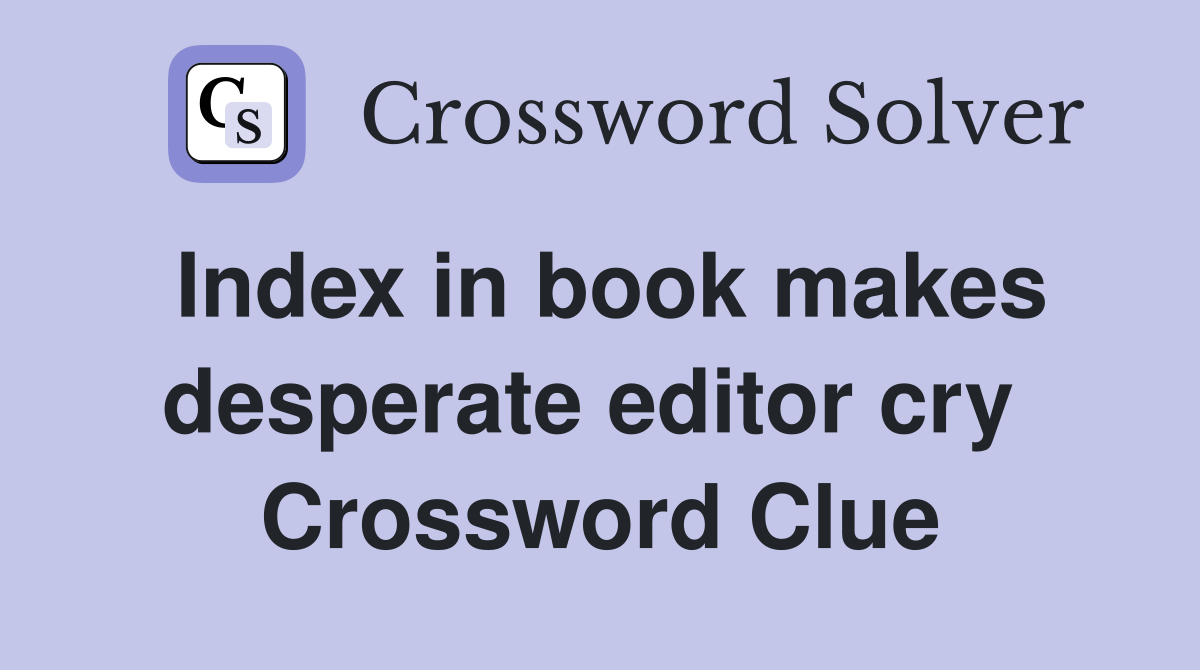 Index in book makes desperate editor cry  Crossword Clue