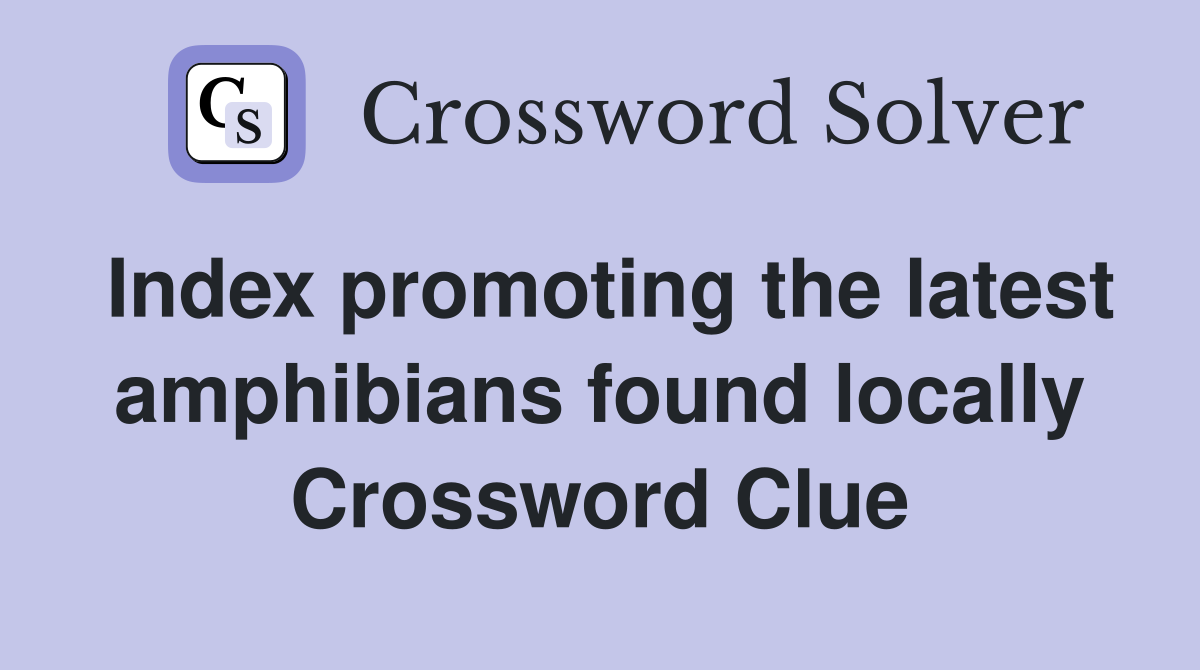 Index promoting the latest amphibians found locally Crossword Clue