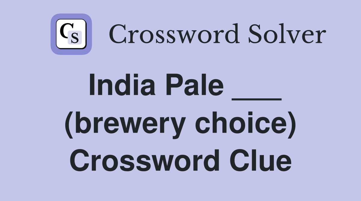 India Pale ___ (brewery choice) Crossword Clue