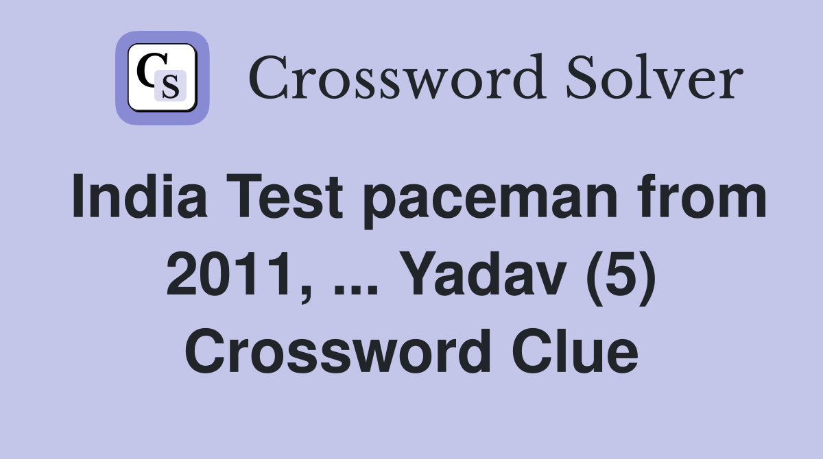 India Test paceman from 2011, ... Yadav (5) Crossword Clue